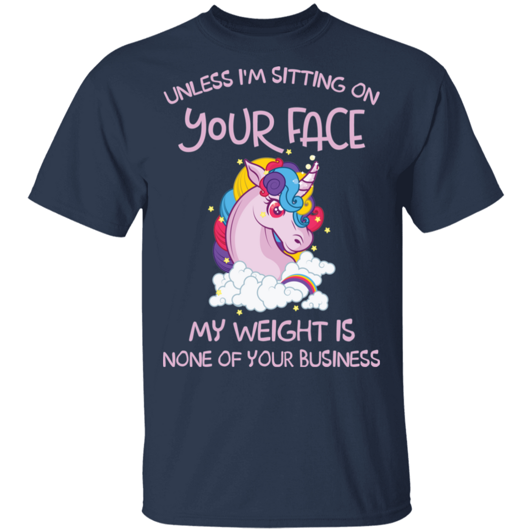 Unless I'm Sitting On Your Face My Weight Is None Your Business Unicorn G500 5.3 oz. T-Shirt