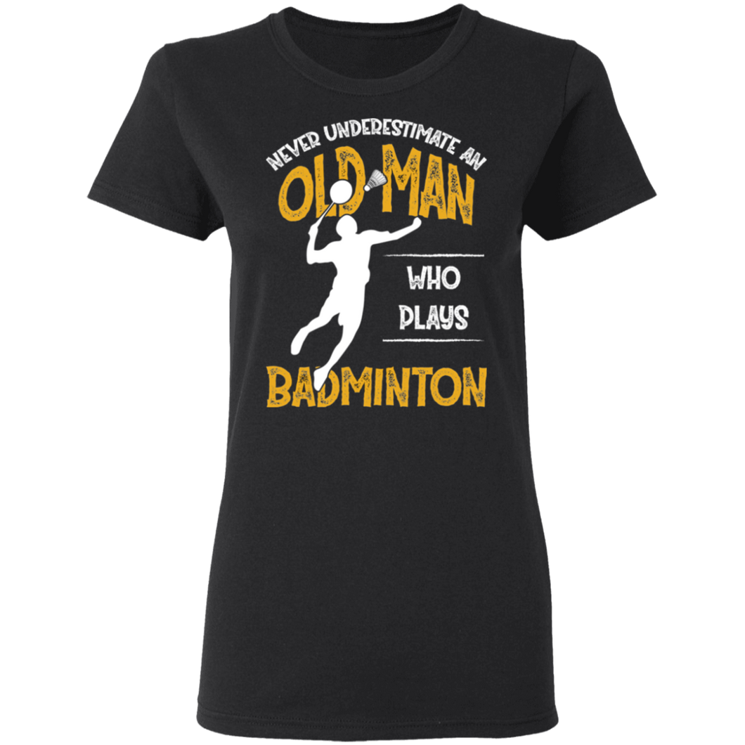 Never Underestimate An Old Man Who Plays Badminton G500L Ladies' 5.3 oz. T-Shirt
